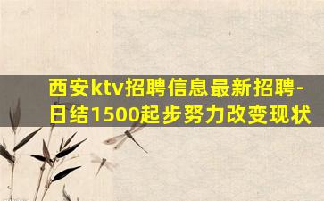 西安ktv招聘信息最新招聘-日结1500起步努力改变现状